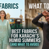 Best Fabrics for Karachi's Humid Summers (and What to Avoid)